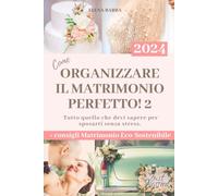 Come Organizzare il Matrimonio Perfetto 2: Guida Salva Budget per scegliere i fornitori da soli Senza Stress. Consigli, Planning e Schede Organizzative + Matrimonio Eco-Sostenibile. Edizione 2024