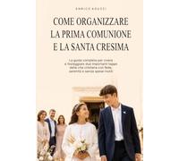Come organizzare la Prima Comunione e la Santa Cresima: La guida completa per vivere e festeggiare due importanti tappe della vita cristiana con fede, serenità e senza spese inutili