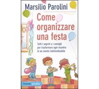 Come organizzare una festa. Tutti i segreti e i consigli per trasformare ogni incontro in un evento indimenticabile