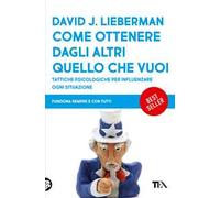 Come ottenere dagli altri quello che vuoi. Tattiche psicologiche per influenzare ogni situazione