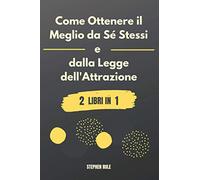 Come Ottenere il Meglio da Sé Stessi e dalla Legge dell'Attrazione: 2 libri in 1