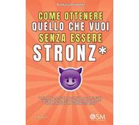 Come ottenere quello che vuoi senza essere stronz*. Tecniche di comunicazione assertiva per essere incisivi e diretti, dire ciò che pensi e raggiungere i tuoi obiettivi senza usare la forza, ma f...