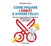 Come pagare i debiti e vivere felici. Il primo manuale italiano di educazione all'indebitamento responsabile