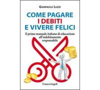 Come pagare i debiti e vivere felici. Il primo manuale italiano di educazione all'indebitamento responsabile