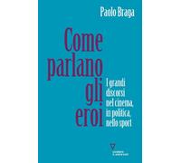 COME PARLANO GLI EROI. I GRANDI DISCORSI NEL CINEMA, IN POLITICA, NELLO SPORT