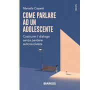 Come parlare a un adolescente. Costruire il dialogo senza perdere autorevolezza