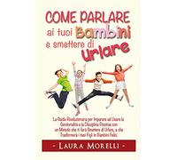 Come parlare ai tuoi bambini e smettere di urlare