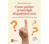 Libri Silverman Robyn - Come Parlare Ai Tuoi Figli Di Qualsiasi Cosa. Consigli,