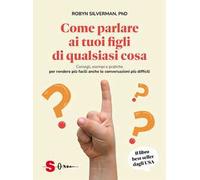 Libri Silverman Robyn - Come Parlare Ai Tuoi Figli Di Qualsiasi Cosa. Consigli,