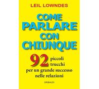 Come parlare con chiunque. 92 piccoli trucchi per un grande successo nelle...