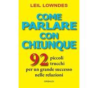 Come parlare con chiunque. 92 piccoli trucchi per un grande successo nelle relazioni