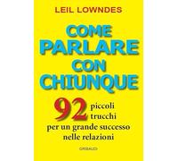 Come parlare con chiunque. 92 piccoli trucchi per un grande successo nelle relazioni