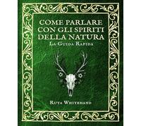 Come parlare con gli spiriti della Natura: la guida pratica di sciamanesimo e connessione con alberi, animali e luoghi sacri