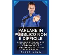Come parlare in pubblico senza paura: Tecniche efficaci per poter imparare a comunicare senza ansia e stress