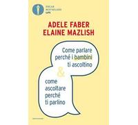 Come parlare perché i bambini ti ascoltino & come ascoltare perché ti parlino