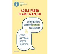 Come parlare perché i bambini ti ascoltino & come ascoltare perché ti parlino
