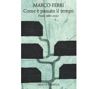 Com'è passato il tempo. Poesie 1980-2020 - Ferri Marco