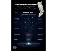 Come Pensa una Macchina AI: Astrologia dei Modelli Linguistici LLM - Guida per Imprenditori, Manager e… Pappagalli Stocastici