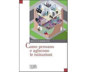 Come pensano e agiscono le istituzioni - D'Ambrosio Rocco