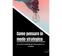 Come pensare in modo strategico: La vostra roadmap per l'innovazione e i risultati