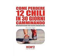 Come perdere 12 chili in 30 giorni camminando. Metodo operativo per bruciare i grassi e accelerare il metabolismo senza dieta