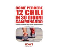 COME PERDERE 12 CHILI IN 30 GIORNI CAMMINANDO: Metodo Operativo per Bruciare i Grassi e Accelerare il Metabolismo Senza Dieta