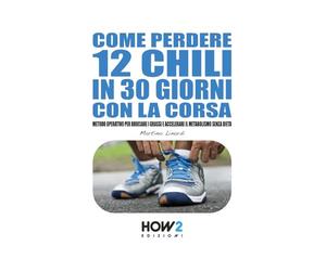 COME PERDERE 12 CHILI IN 30 GIORNI CON LA CORSA: Metodo Operativo per Bruciare i Grassi e Accelerare il Metabolismo Senza Dieta