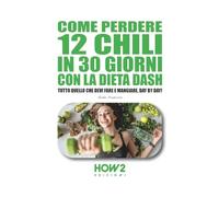 COME PERDERE 12 CHILI IN 30 GIORNI CON LA DIETA DASH: Tutto quello che devi fare e mangiare, day by day!