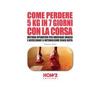 COME PERDERE 5 KG IN 7 GIORNI CON LA CORSA: Metodo Operativo per Bruciare i Grassi e Accelerare il Metabolismo Senza Dieta: 101