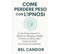 COME PERDERE PESO CON L'IPNOSI: Come programmare la mente per mangiare meglio e vivere in modo sano anche se si ha poca forza di volontà!: 5