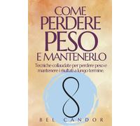 COME PERDERE PESO E MANTENERLO: Tecniche collaudate per perdere peso e mantenere