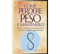 COME PERDERE PESO E MANTENERLO: Tecniche collaudate per perdere peso e mantenere i risultati a lungo termine.