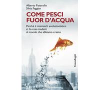 Come pesci fuor d'acqua. Perché il mismatch evoluzionistico ci ha reso inadatti al mondo che abbiamo creato