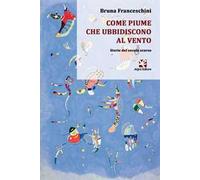 Come piume che ubbidiscono al vento. Storie del secolo scorso
