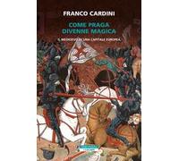 Come Praga divenne magica. Il medioevo di una capitale europea