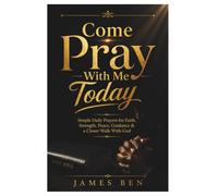 Come Pray With Me Today: Simple Daily Prayers for Faith, Strength, Peace, Guidance & a Closer Walk With God