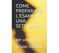 COME PREPARARE L'ESAME IN UNA SETTIMANA: per universitari