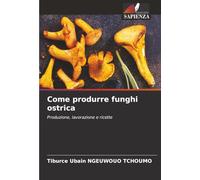 Come produrre funghi ostrica: Produzione, lavorazione e ricette