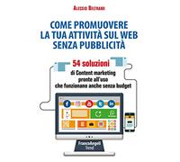Come promuovere la tua attività sul web senza pubblicità. 54 soluzioni di Content marketing pronte all'uso che funzionano anche senza budget
