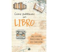 Come pubblicare un libro: dall'editoria tradizionale al self-publishing - ...