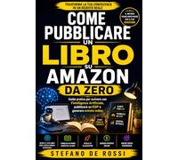 Come Pubblicare un Libro su Amazon da Zero: Guida pratica per scrivere con l'Intelligenza Artificiale, pubblicare su KDP e generare entrate online