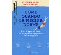 Come quando la piscina dorme. Storia vera di Luca nato con il superpotere della fragilità