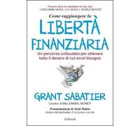 Come raggiungere la libertà finanziaria. Un percorso collaudato per ottenere tutto il denaro di cui avrai bisogno