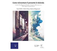 Come reinventare il presente in Azienda: Gestire l’Intelligenza Artificiale e l’impatto della nuova era della Digital Transformation