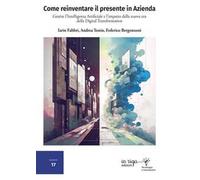 Come reinventare il presente in azienda. Gestire l'intelligenza artificiale e l'impatto della nuova era della digital transformation