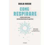 Come respirare e tutte le altre cose che hai dimenticato di saper fare. Guida ai piccoli gesti quotidiani per prenderti cura di te