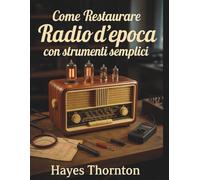 Come Restaurare Radio d'Epoca con Strumenti Semplici: L'approccio pratico per diagnosticare e riparare ricevitori classici AM/FM e a onde corte