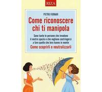 Come riconoscere chi ti manipola. Come scoprirli e neutralizzarli