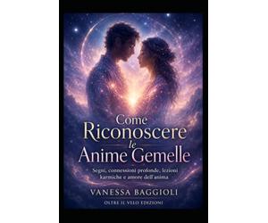 Come Riconoscere le Anime Gemelle: Segni, connessioni profonde, lezioni karmiche e amore dell’anima