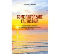 Come rinforzare l'autostima. Esercizi, strategie e strumenti per scoprire e riconoscere il proprio valore e volersi più bene